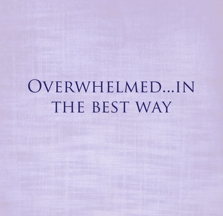overwhelmed in the best way